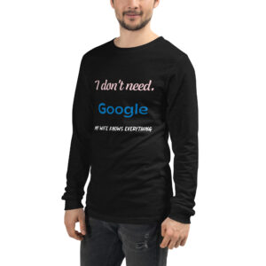 I don't need Google. My wife knows everything-Unisex Long Sleeve Tee