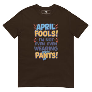 April Fools'! I'm Not Even Wearing Pants T-shirt No.2